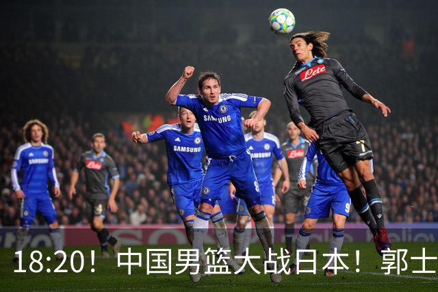 18:20！中国男篮大战日本！郭士强极有可能做出以下四个调整