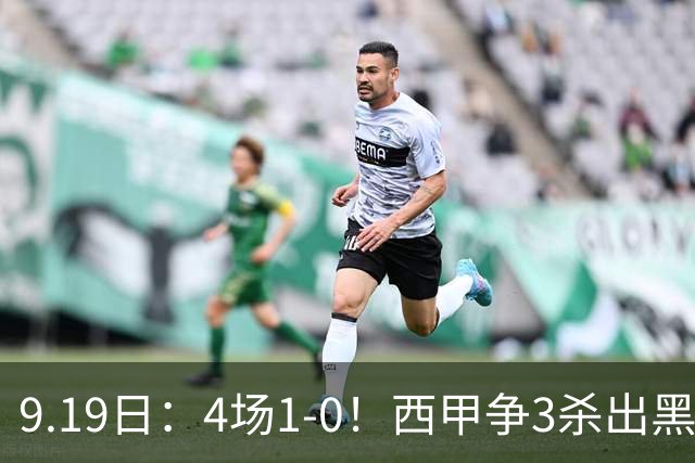 9.19日：4场1-0！西甲争3杀出黑马，15分紧咬巴萨皇马，豪门弃将组队，6场狂揽5胜